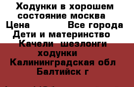 Ходунки в хорошем состояние москва › Цена ­ 2 500 - Все города Дети и материнство » Качели, шезлонги, ходунки   . Калининградская обл.,Балтийск г.